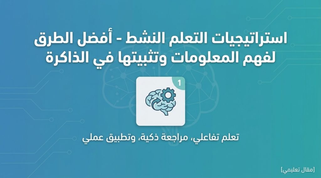 استراتيجيات التعلم النشط – أفضل الطرق لفهم المعلومات وتثبيتها في الذاكرة